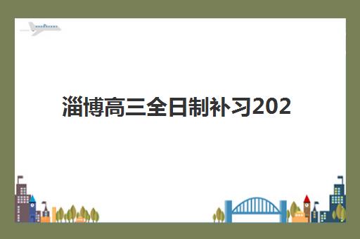 淄博高三全日制补习2025年何时报名？最新时间表与择校全攻略