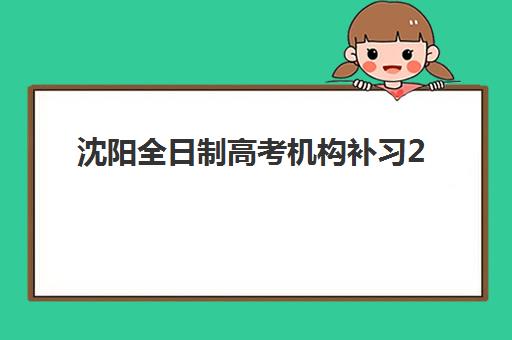 沈阳全日制高考机构补习2025年报名人数多少如何查询？最新数据趋势解读与科学择校全指南