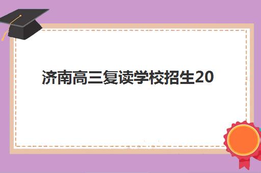 济南高三复读学校招生2025年时间具体时间如何安排？最新招生时间表与择校全攻略