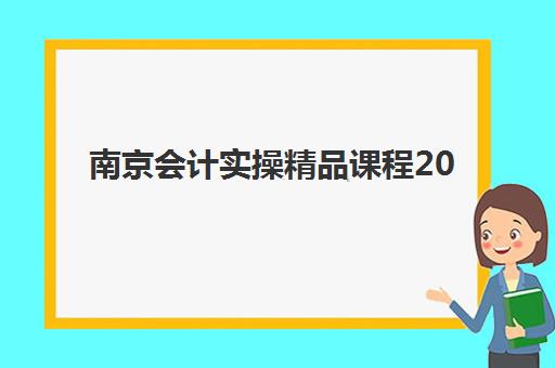 南京会计实操精品课程2025考试地点在哪里？最新培训机构地址一览与报名择校全指南