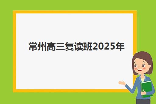 常州高三复读班2025年时间如何安排?最新报名日程、开学流程与择校全攻略 常州高三复读班2025年时间如何安排?最新报名日程、开学流程与择校全攻略