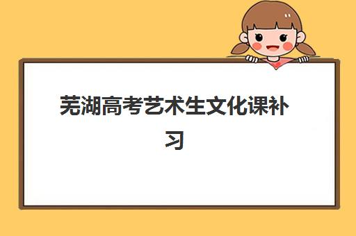 芜湖高考艺术生文化课补习如何报名？2025年最新报名时间、流程与材料准备全指南