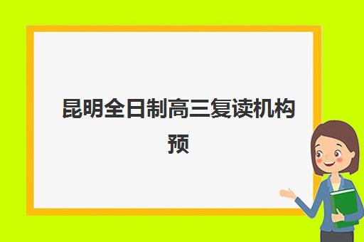 昆明全日制高三复读机构预报名时间2026年如何安排？最新时间表、机构选择与成功报名全攻略