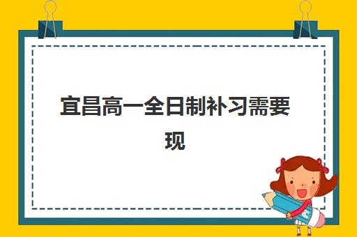 宜昌高一全日制补习需要现场确认吗？2025年最新报名流程与择校全指南