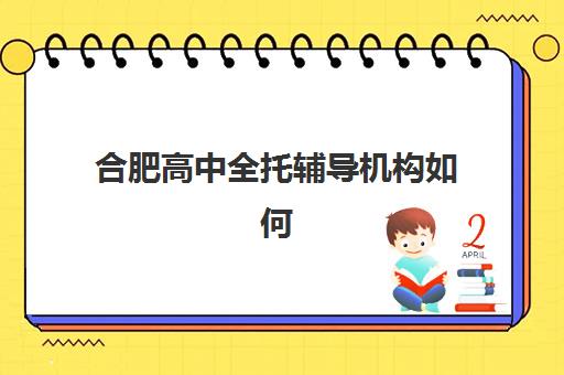 合肥高中全托辅导机构如何选？最新排名榜单与择校攻略全解析