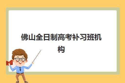 佛山全日制高考补习班机构现场确认时间2025：必备材料与十大机构确认流程全攻略