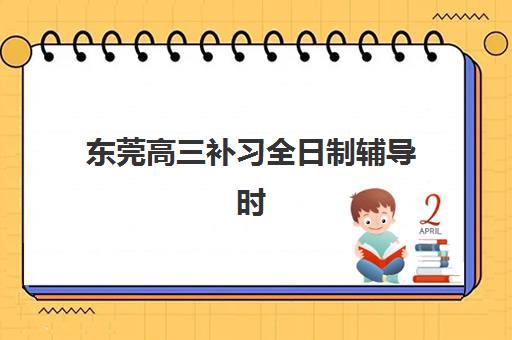 东莞高三补习全日制辅导时间2025年公布了吗，最新开学安排与课程选择全攻略