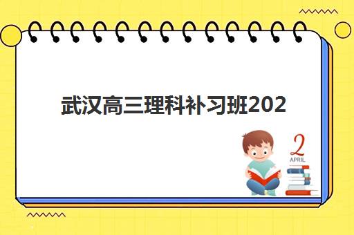武汉高三理科补习班2025年考试时间如何规划？最新备考日程与冲刺班选择指南