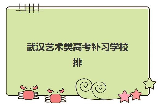 武汉艺术类高考补习学校排名前十哪家强？2025年权威测评与择校全指南