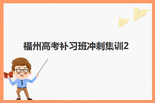 福州高考补习班冲刺集训2025年考试时间表如何安排？最新备考指南与机构选择全攻略