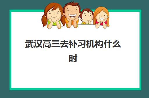 武汉高三去补习机构什么时候报名考试？2025年最新时间表与择校全攻略