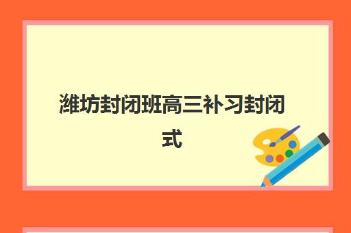 潍坊封闭班高三补习封闭式集训营怎么样？2025年实测评价与择校全攻略