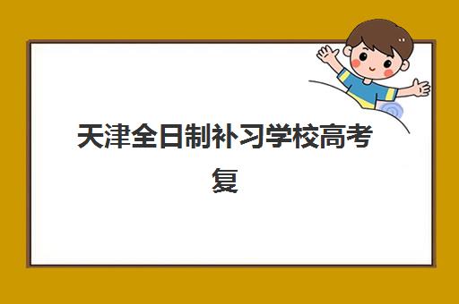 天津全日制补习学校高考复读2025报名时间表格如何查询?最新时间表、报名流程与备考指南全解析 天津全日制补习学校高考复读2025报名时间表格如何查询?最新时间表、报名流程与备考指南全解析