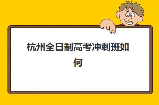 杭州全日制高考冲刺班如何选择？2025年六大顶尖机构课程特色、收费标准与择校全指南