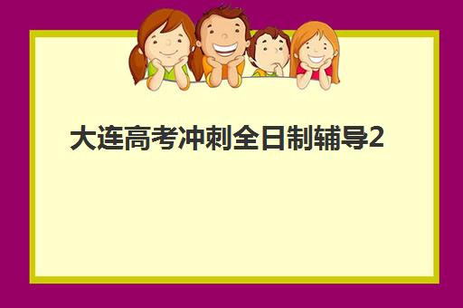 大连高考冲刺全日制辅导2025培训机构前十名如何选？最新排名榜单、择校标准与成功案例深度解析