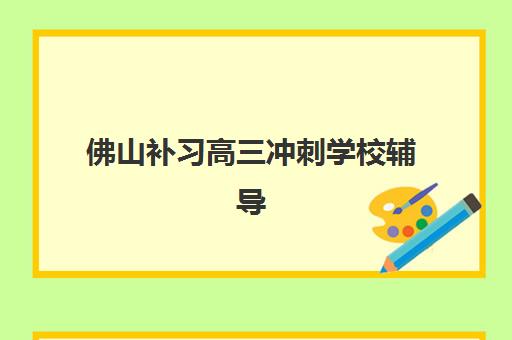 佛山补习高三冲刺学校辅导机构排名榜单如何查询？2025年最新权威TOP10榜单与择校全攻略指南