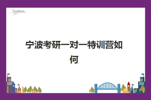 宁波考研一对一特训营如何选？2025年最新辅导机构排名与择校全攻略