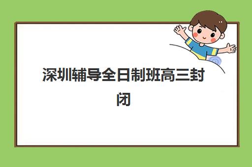 深圳辅导全日制班高三封闭式集训营地址如何查找？2025年全城机构位置详解与择校指南