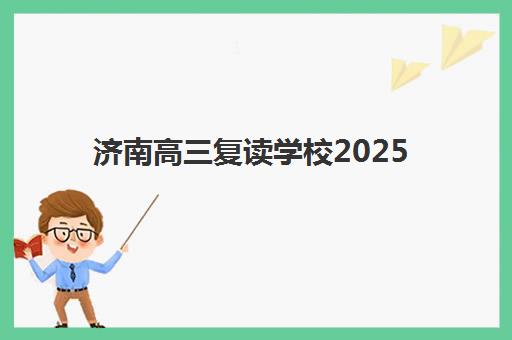 济南高三复读学校2025年何时报名？最新开班时间、学费对比与择校指南