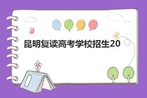 昆明复读高考学校招生2025年要求多少分？最新录取分数线、入学条件与择校全攻略