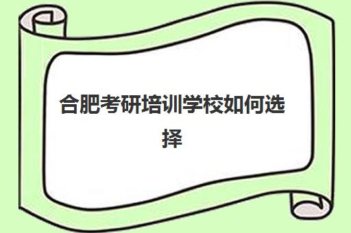 合肥考研培训学校如何选择？2025年权威机构综合评测与择校指南
