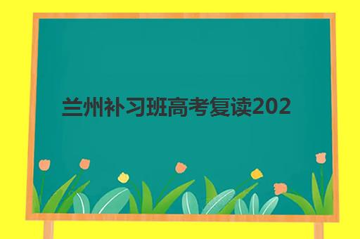 兰州全日制班高考冲刺2025报名时间是多少？最新招生政策解读与冲刺班择校全攻略