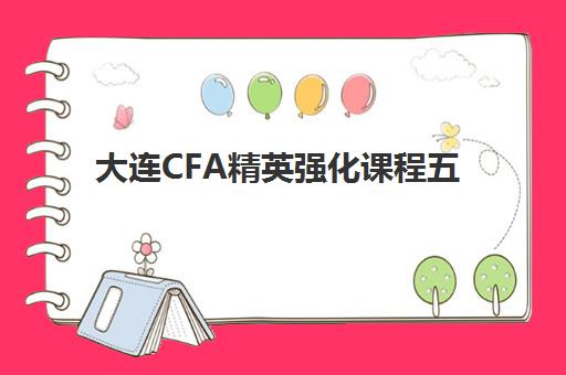 大连CFA精英强化课程五大机构如何选？2025年服务白皮书与择校全攻略