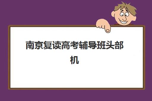 南京复读高考辅导班头部机构年度白皮书如何解读？2025年排名数据与择校指南全解析