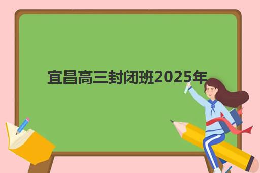 宜昌高三封闭班2025年报名时间表如何安排?最新招生日程与备考全攻略 宜昌高三封闭班2025年报名时间表如何安排?最新招生日程与备考全攻略