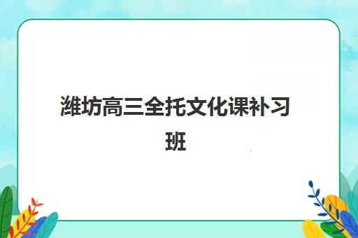 潍坊高三全托文化课补习班辅导班有哪些学校招生？2025年最新招生名单、报名流程与择校指南全解析