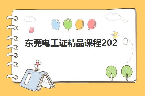 东莞电工证精品课程2025年公布时间如何查询？最新课程表、报名流程与备考全攻略