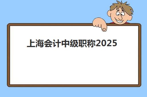 上海会计中级职称2025年考试时间公布，全面解读考务安排与备考规划