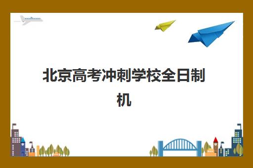 北京高考冲刺学校全日制机构用户满意度如何提升？2025年最新排名、关键指标与择校避坑指南