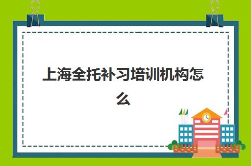 上海全托补习培训机构怎么选?五大机构综合对比与择校指南 上海全托补习培训机构怎么选?五大机构综合对比与择校指南