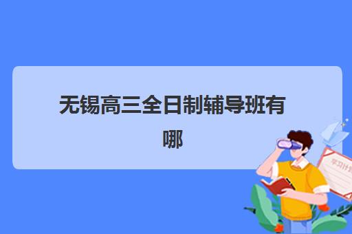 无锡高三全日制辅导班有哪些机构好?2025年精选榜单与择校指南助你精准选择 无锡高三全日制辅导班有哪些机构好?2025年精选榜单与择校指南助你精准选择