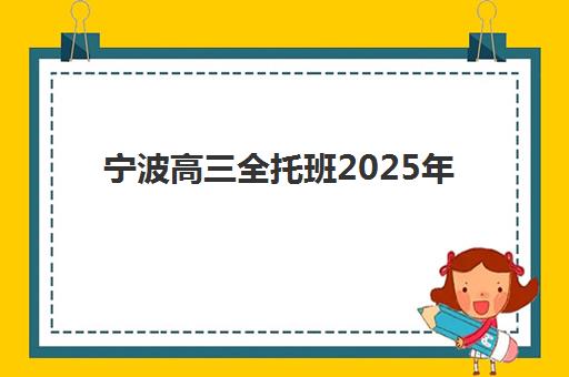 宁波高三全托班2025年考试时间表如何查询？全年重要考试日程、备考规划与全托班选择全指南