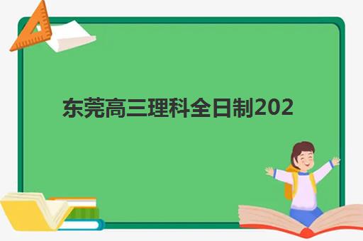东莞高三理科全日制2025年报名时间表如何安排？最新时间节点与报名全攻略