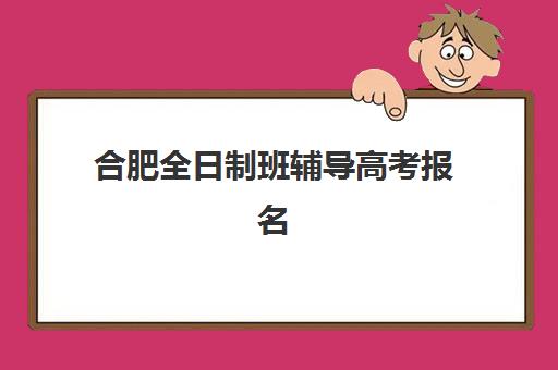 合肥全日制班辅导高考报名时间及流程安排表如何查询？2025年最新高考日程、报名步骤与时间规划全攻略