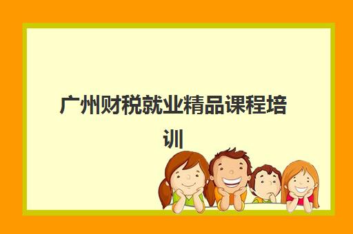 广州财税就业精品课程培训机构费用高吗？2025年最新收费标准与性价比机构选择指南