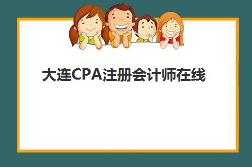 大连CPA注册会计师在线提升课程头部机构年度白皮书，2025年精选课程与备考全攻略