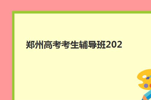 郑州高考考生辅导班2025报名时间表格，如何根据时间节点选择适合的辅导机构