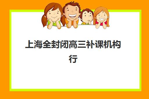 上海全封闭高三补课机构行业年度头部机构公示如何查询？2025年最新十大权威名单、择校标准与成功经验全解析