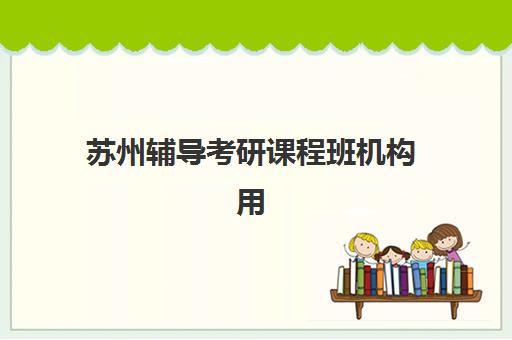 苏州辅导考研课程班机构用户满意度如何？2025年主流机构口碑深度测评与择校指南