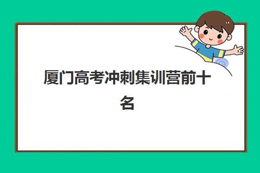 厦门高考冲刺集训营前十名怎么选？2025年十大排名榜单、择校策略与报名步骤全解析