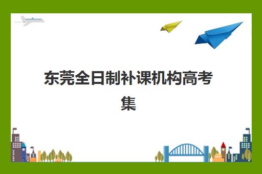 东莞全日制补课机构高考集中训练营怎么样？2025年封闭式集训营效果与选择全指南