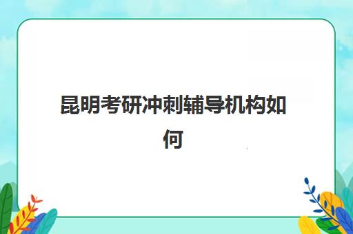 昆明考研冲刺辅导机构如何选择？2025年最新排名榜单与择校全攻略