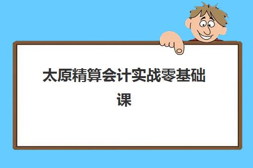 太原精算会计实战零基础课程培训学校排名前十如何查询?2025年权威榜单深度解析、择校策略与性价比全指南 太原精算会计实战零基础课程培训学校排名前十如何查询?2025年权威榜单深度解析、择校策略与性价比全指南