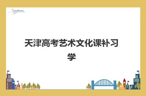 天津高考艺术文化课补习学校集训营排名榜单如何查询？2025年最新榜单与择校指南