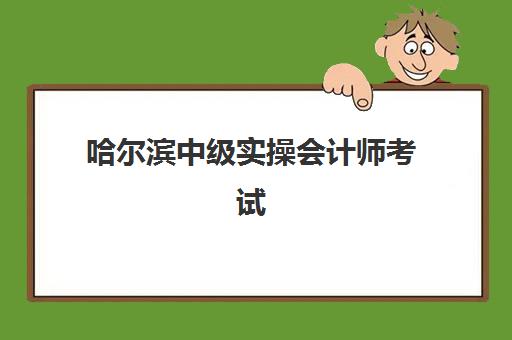 哈尔滨中级实操会计师考试辅导课程封闭式集训营有哪些？2025年最新机构盘点、课程特色与选择指南
