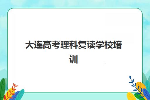 大连高考理科复读学校培训班多少钱一节课？2025年最新收费明细与选课指南